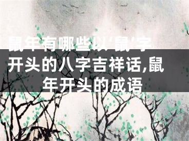 鼠年有哪些以‘鼠’字开头的八字吉祥话,鼠年开头的成语