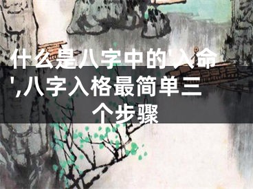 什么是八字中的'入命',八字入格最简单三个步骤