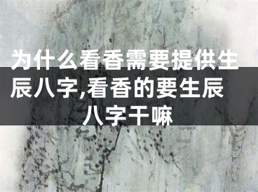 为什么看香需要提供生辰八字,看香的要生辰八字干嘛