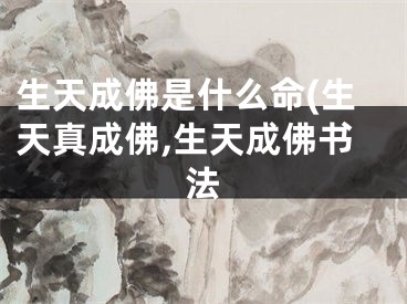 生天成佛是什么命(生天真成佛,生天成佛书法