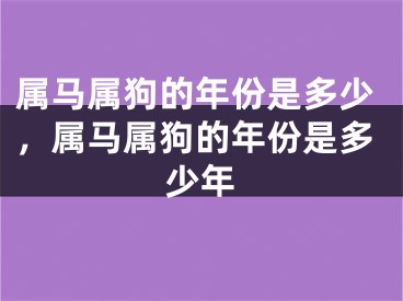 属马属狗的年份是多少，属马属狗的年份是多少年