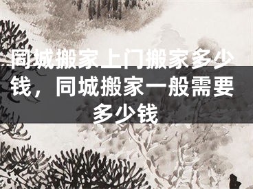 同城搬家上门搬家多少钱，同城搬家一般需要多少钱