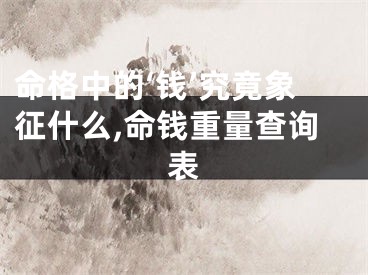命格中的‘钱’究竟象征什么,命钱重量查询表
