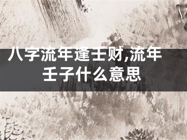 八字流年逢壬财,流年壬子什么意思