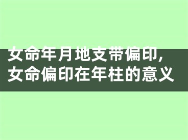 女命年月地支带偏印,女命偏印在年柱的意义
