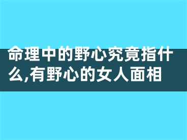 命理中的野心究竟指什么,有野心的女人面相