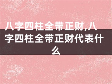 八字四柱全带正财,八字四柱全带正财代表什么