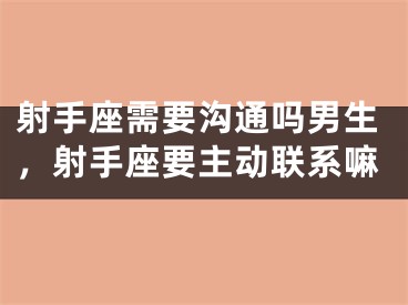 射手座需要沟通吗男生，射手座要主动联系嘛