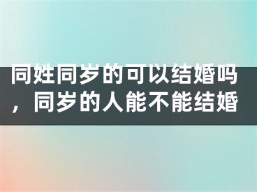 同姓同岁的可以结婚吗，同岁的人能不能结婚