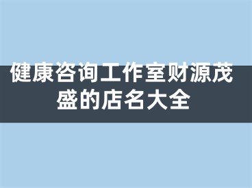 健康咨询工作室财源茂盛的店名大全