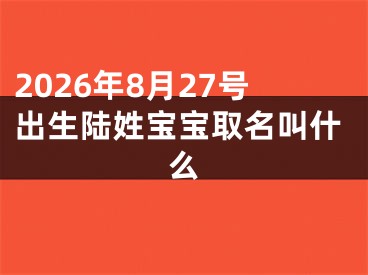2026年8月27号出生陆姓宝宝取名叫什么