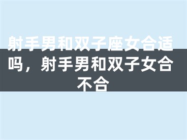 射手男和双子座女合适吗，射手男和双子女合不合