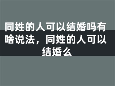 同姓的人可以结婚吗有啥说法,同姓的人可以结婚么