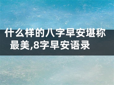 什么样的八字早安堪称最美,8字早安语录