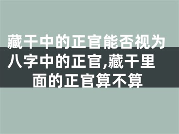 藏干中的正官能否视为八字中的正官,藏干里面的正官算不算