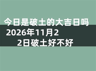 今日是破土的大吉日吗 2026年11月22日破土好不好