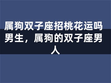 属狗双子座招桃花运吗男生，属狗的双子座男人