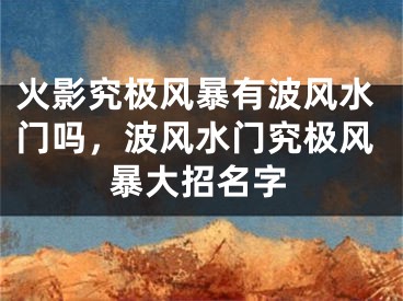 火影究极风暴有波风水门吗，波风水门究极风暴大招名字