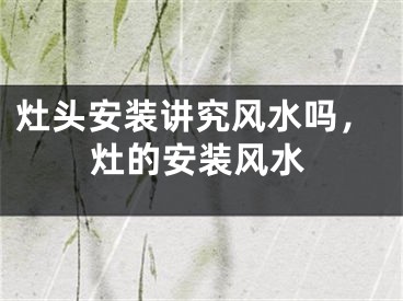 灶头安装讲究风水吗，灶的安装风水