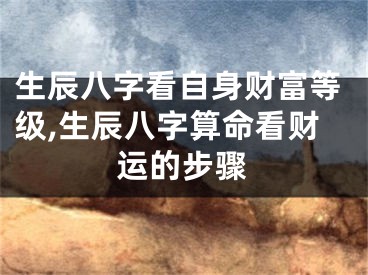 生辰八字看自身财富等级,生辰八字算命看财运的步骤