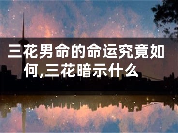 三花男命的命运究竟如何,三花暗示什么