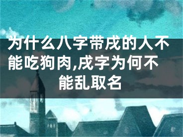 为什么八字带戌的人不能吃狗肉,戌字为何不能乱取名