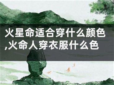 火星命适合穿什么颜色,火命人穿衣服什么色