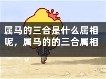 属马的三合是什么属相呢，属马的的三合属相
