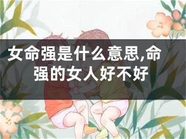 女命强是什么意思,命强的女人好不好