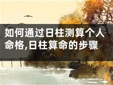 如何通过日柱测算个人命格,日柱算命的步骤