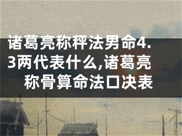 诸葛亮称秤法男命4.3两代表什么,诸葛亮称骨算命法口决表