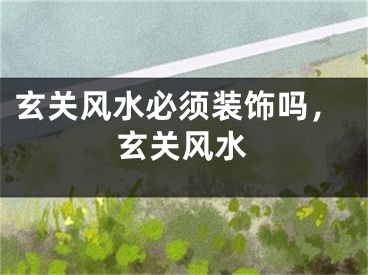 玄关风水必须装饰吗，玄关风水