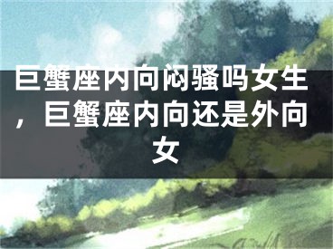 巨蟹座内向闷骚吗女生，巨蟹座内向还是外向女