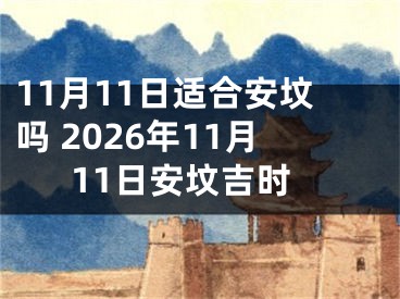 11月11日适合安坟吗 2026年11月11日安坟吉时