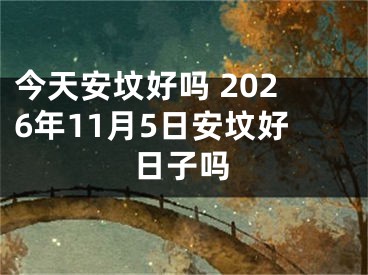 今天安坟好吗 2026年11月5日安坟好日子吗