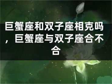 巨蟹座和双子座相克吗，巨蟹座与双子座合不合