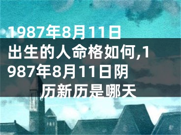 1987年8月11日出生的人命格如何,1987年8月11日阴历新历是哪天