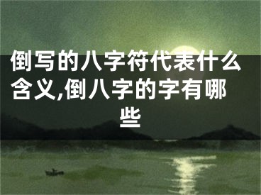 倒写的八字符代表什么含义,倒八字的字有哪些