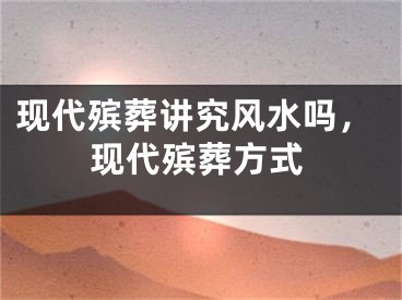现代殡葬讲究风水吗，现代殡葬方式