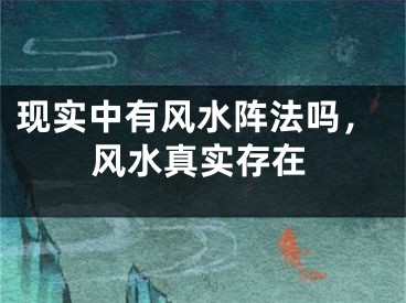 现实中有风水阵法吗，风水真实存在