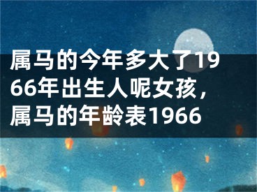 属马的今年多大了1966年出生人呢女孩，属马的年龄表1966
