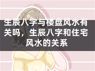 生辰八字与楼盘风水有关吗，生辰八字和住宅风水的关系