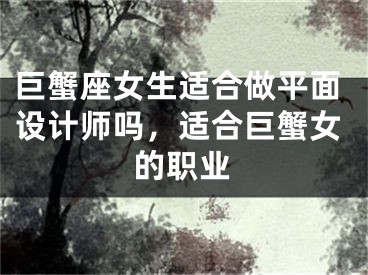 巨蟹座女生适合做平面设计师吗，适合巨蟹女的职业