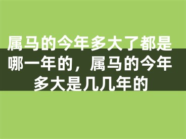 属马的今年多大了都是哪一年的，属马的今年多大是几几年的
