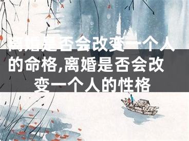 离婚是否会改变一个人的命格,离婚是否会改变一个人的性格