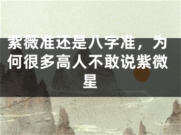 紫薇准还是八字准，为何很多高人不敢说紫微星
