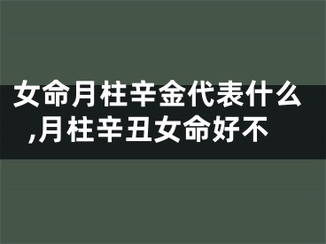 女命月柱辛金代表什么,月柱辛丑女命好不