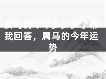 属马的今年多少岁了帮我回答,属马的今年运势