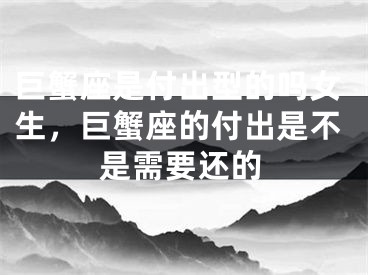巨蟹座是付出型的吗女生，巨蟹座的付出是不是需要还的