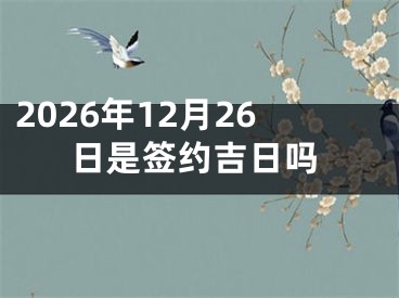 2026年12月26日是签约吉日吗